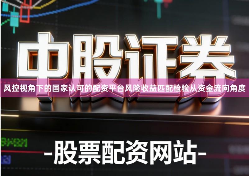 风控视角下的国家认可的配资平台风险收益匹配检验从资金流向角度